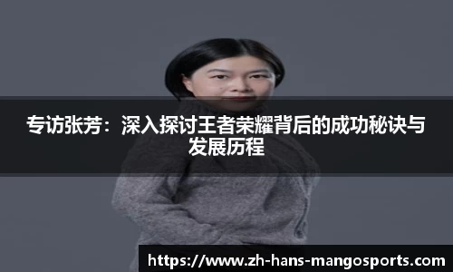 专访张芳：深入探讨王者荣耀背后的成功秘诀与发展历程