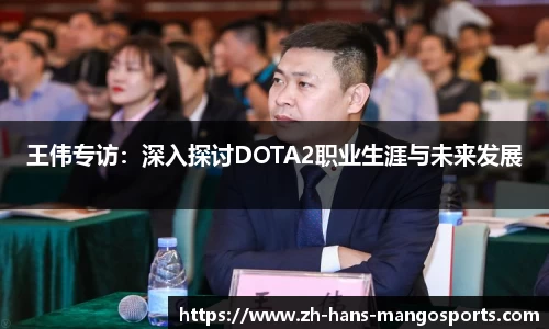 王伟专访：深入探讨DOTA2职业生涯与未来发展