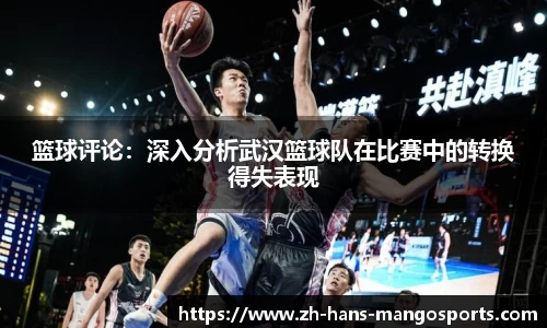 篮球评论：深入分析武汉篮球队在比赛中的转换得失表现