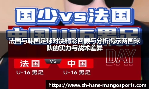 法国与韩国足球对决精彩回顾与分析揭示两国球队的实力与战术差异