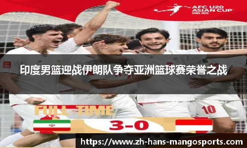 印度男篮迎战伊朗队争夺亚洲篮球赛荣誉之战